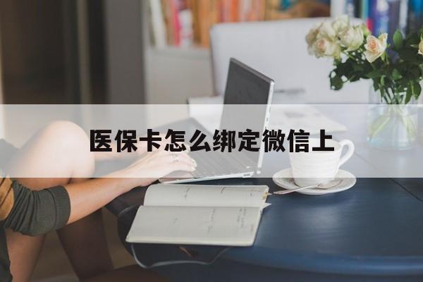 昌吉最新医保卡怎么绑定微信上方法分析(最方便真实的昌吉医保卡如何绑定在微信方法)