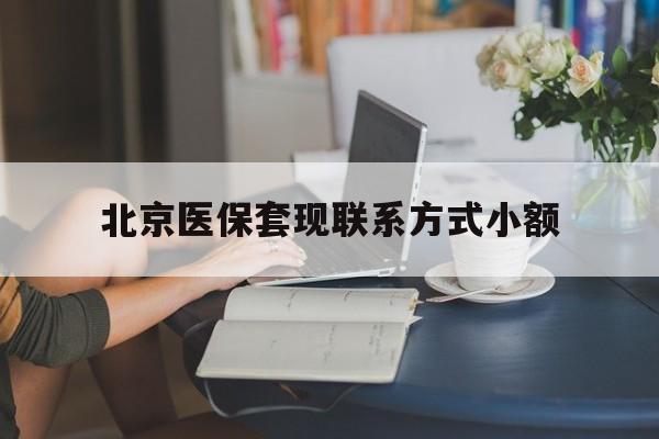 昌吉最新北京医保套现联系方式小额方法分析(最方便真实的昌吉北京医保提现比例是多少方法)